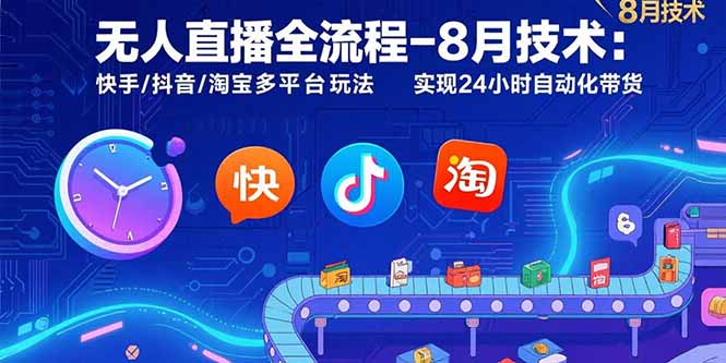 （15635期）无人直播全流程-8月技术：快手/抖音/淘宝多平台玩法 实现24小时自动化带货-知享知识库