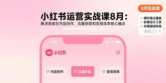 （15822期）小红书运营实战课8月：解决商家在内容创作、流量获取和变现效率核心痛点-知享知识库