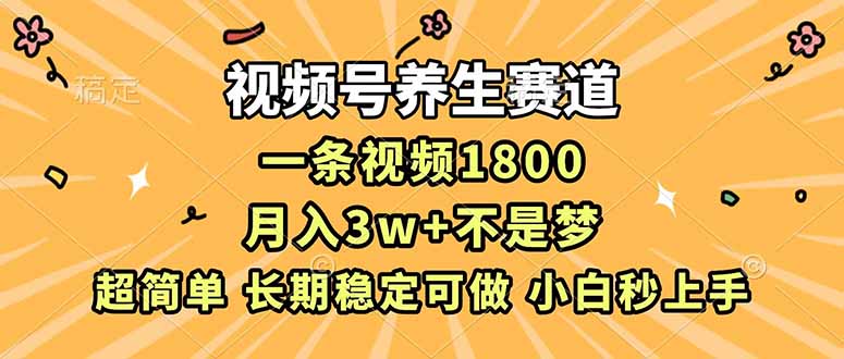 （16913期）视频号养生赛道，一条视频1800，超简单，长期稳定可做，月入3w+不是梦-知享知识库
