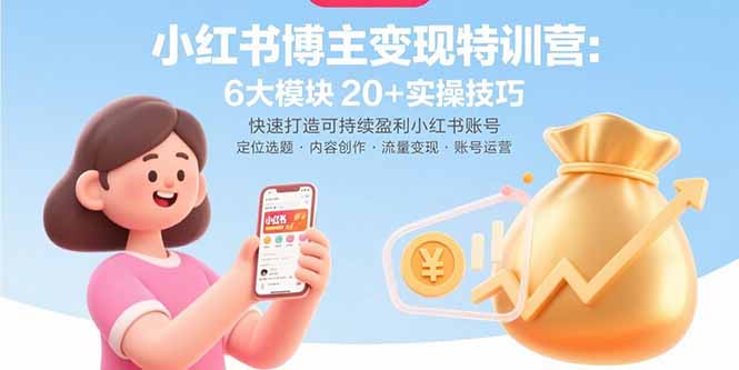 (15775期)小红书博主变现特训营:6大模块20+实操技巧 快速打造可持续盈利小红书账号-知享知识库