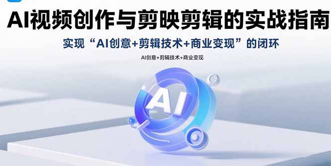 （15738期）AI视频创作与剪映剪辑的实战指南，实现AI创意+剪辑技术+商业变现的闭环-知享知识库