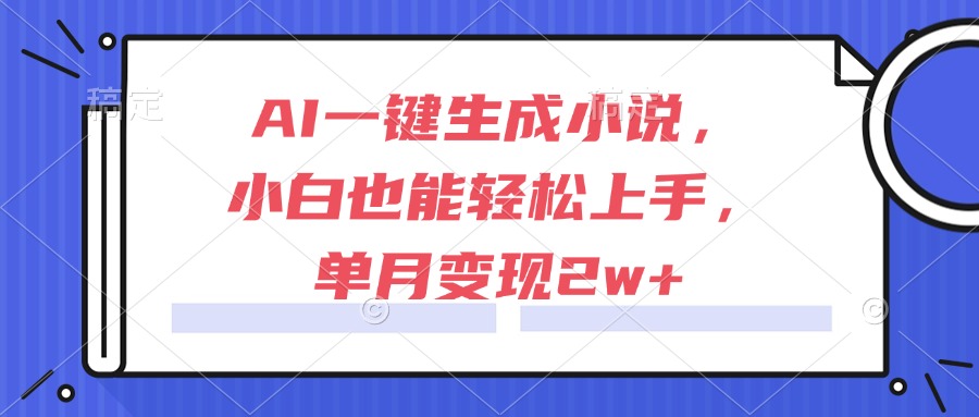 （15014期）AI一键生成小说，小白也能轻松上手，单月变现2w+-知享知识库