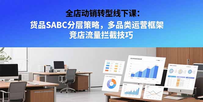（15419期）全店动销转型线下课：货品SABC分层策略，多品类运营框架 竞店流量拦截技巧-知享知识库