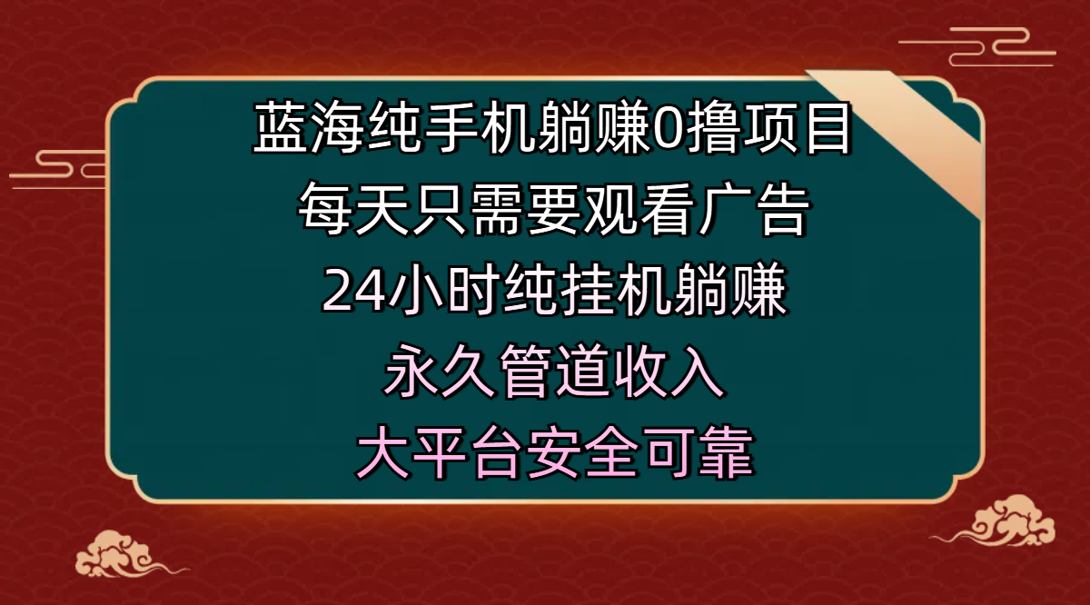 蓝海纯手机躺赚0撸项目,每天只需要观看广告,24小时纯挂机躺赚,永久管道收入,主业副业的绝佳选择,大平台安全可靠-知享知识库