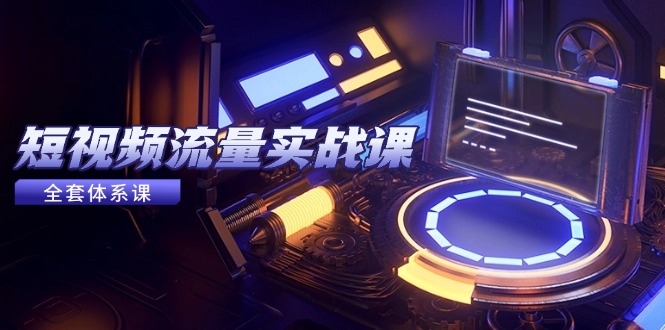 （14937期）短视频流量实战课，从平台选择到内容变现，爆款公式与投放技巧-知享知识库