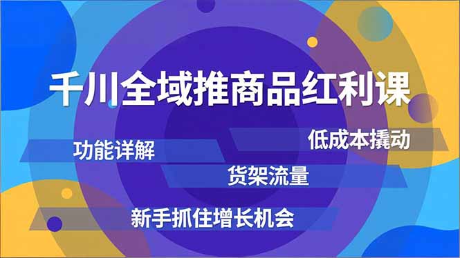 （16857期）千川全域推商品红利课，功能详解、低成本撬动、货架流量，新手抓住增长机会-知享知识库