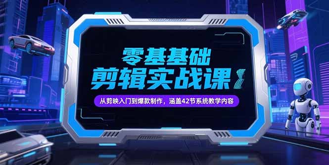 （15273期）零基础抖音剪辑实战课，从剪映入门到爆款制作，涵盖42节系统教学内容-知享知识库