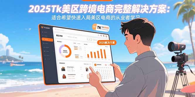 （15807期）2025Tk美区跨境电商完整解决方案：适合希望快速入局美区电商的从业者学习-知享知识库