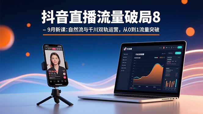 （15897期）抖音直播流量破局8-9月新课：自然流与千川双轨运营，从0到1流量突破-知享知识库