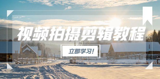 （15154期）视频拍摄剪辑教程，从基础操作到进阶，爆款视频全流程生产术-知享知识库