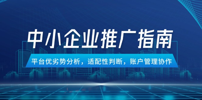 （14910期）中小企业竞价推广指南，平台优劣势分析，适配性判断，账户管理协作-知享知识库