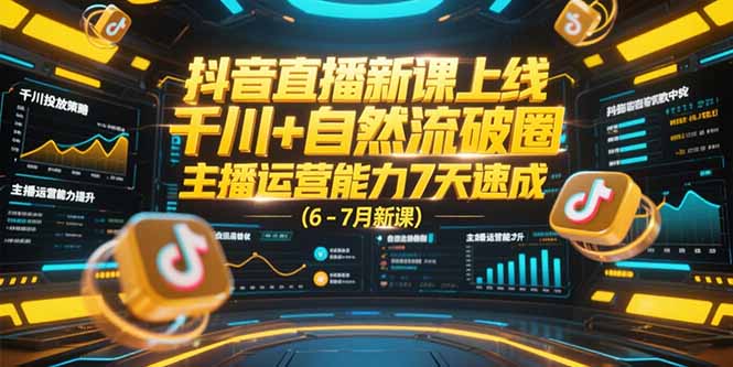 （15246期）抖音直播新课上线，千川+自然流破圈，主播运营能力7天速成 (6-7月新课)-知享知识库