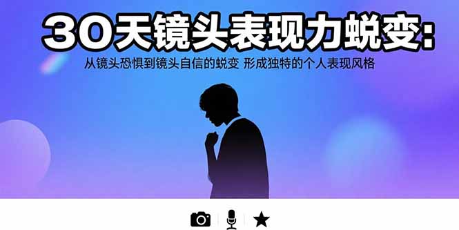 （15522期）30天镜头表现力蜕变：从镜头恐惧到镜头自信的蜕变 形成独特的个人表现风格-知享知识库