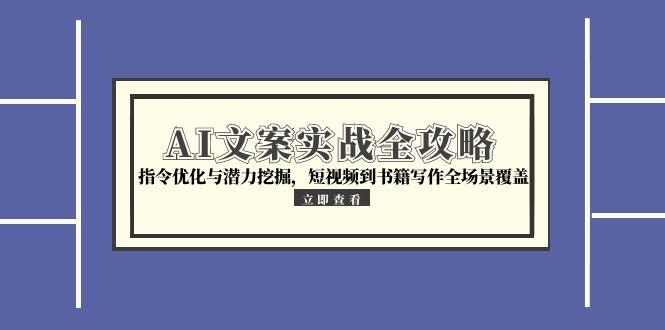 （15123期）AI文案实战全攻略，指令优化与潜力挖掘，短视频到书籍写作全场景覆盖-知享知识库