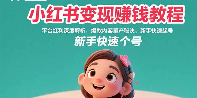 （15559期）小红书变现赚钱教程：平台红利深度解析，爆款内容量产秘诀，新手快速起号-知享知识库