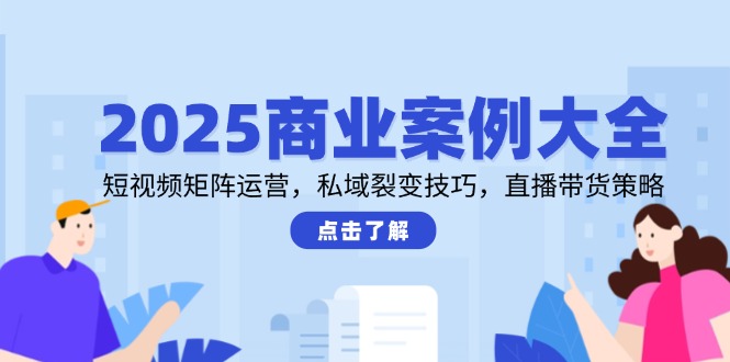 （14916期）2025商业案例大全，短视频矩阵运营，私域裂变技巧，直播带货策略-知享知识库