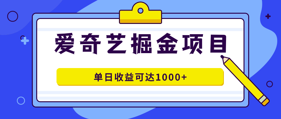 爱奇艺掘金项目，一条作品几分钟完成，可批量操作，单日收益可达1000+-知享知识库