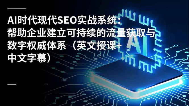(16760期)AI时代现代SEO实战系统:帮助企业建立可持续的流量获取与数字权威体系(英文授课+中文字幕)-知享知识库
