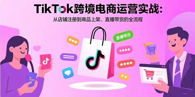 (15808期)TikTok跨境电商运营实战:从店铺注册到商品上架、直播带货的全流程-知享知识库