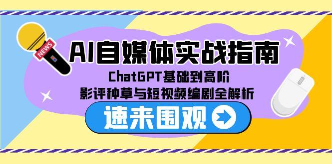 （15124期）AI自媒体实战指南，ChatGPT基础到高阶，影评种草与短视频编剧全解析-知享知识库