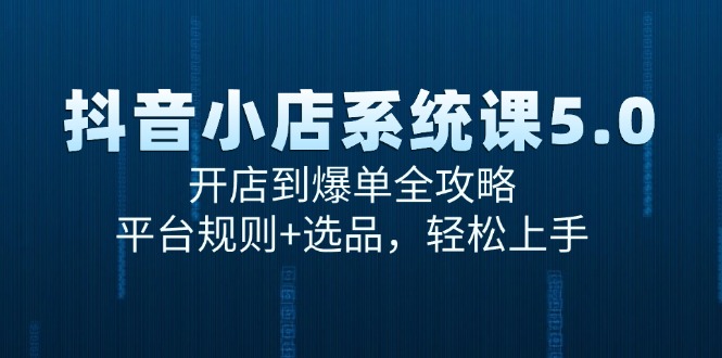 （15080期）抖音小店系统课5.0，开店到爆单全攻略，平台规则+选品，轻松上手-知享知识库