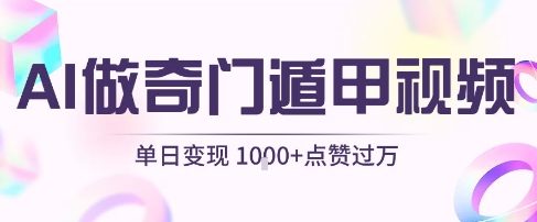 用AI制作奇门遁甲视频,单日变现1k+,条条点赞过万-知享知识库