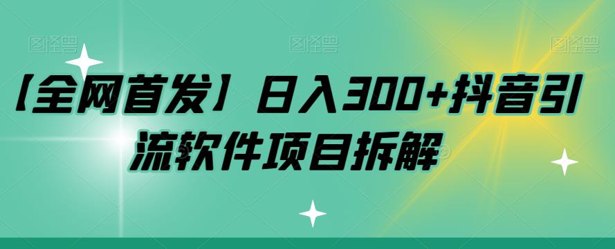 【全网首发】日入300+抖音引流软件项目拆解【揭秘】-知享知识库