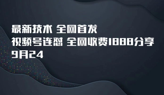 9月24最新技术全网首发，视频号连怼，全网收费1888分享-知享知识库