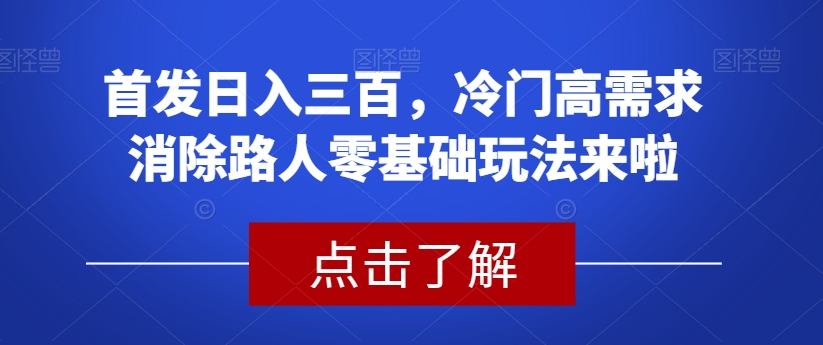 首发日入三百，冷门高需求消除路人零基础玩法来啦【揭秘】-知享知识库