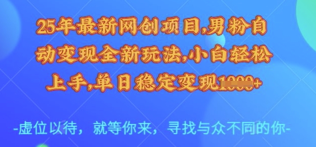 25年最新网创项目，男粉自动变现全新玩法，小白轻松上手，单日稳定变现多张【揭秘】-知享知识库