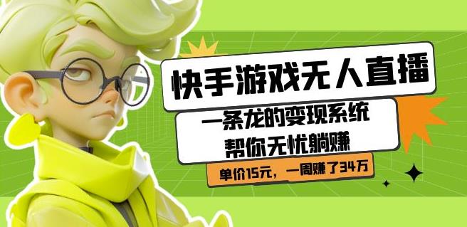 快手游戏无人直播：一条龙的变现系统帮你无忧躺赚单价15元，一周赚了34万-知享知识库