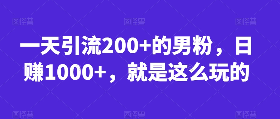 一天引流200+的男粉，日赚1000+，就是这么玩的【揭秘】-知享知识库
