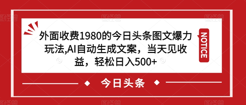 外面收费1980的今日头条图文爆力玩法，AI自动生成文案，当天见收益，轻松日入500+【揭秘】-知享知识库