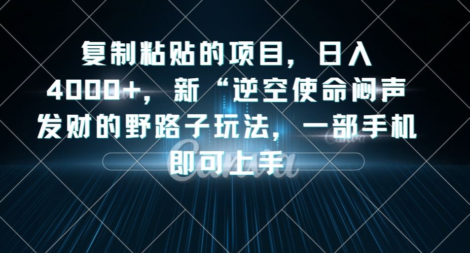 复制粘贴的项目，日入4000+，新“逆空使命“闷声发财的野路子玩法，一部手机即可上手-知享知识库
