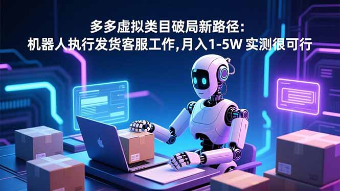 （16806期）多多虚拟类目破局新路径：机器人执行发货客服工作，月入 1-5W-知享知识库