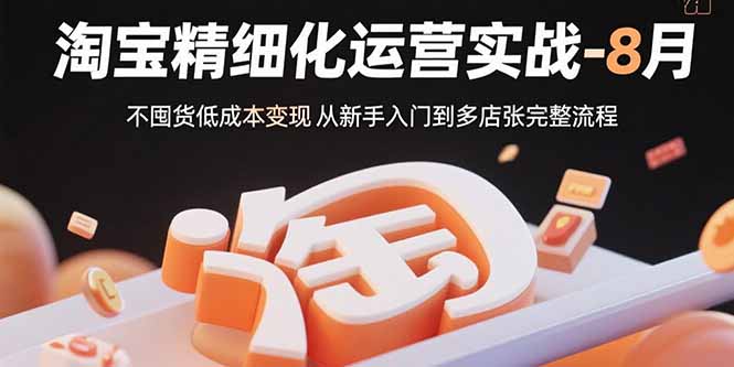 （15739期）淘宝精细化运营实战-8月：不囤货低成本变现 从新手入门到多店扩张完整流程-知享知识库
