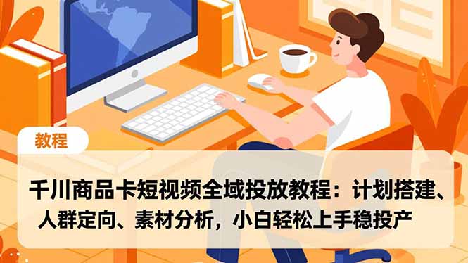 （16851期）千川商品卡短视频全域投放教程：计划搭建、人群定向、素材分析，小白轻松上手稳投产-知享知识库