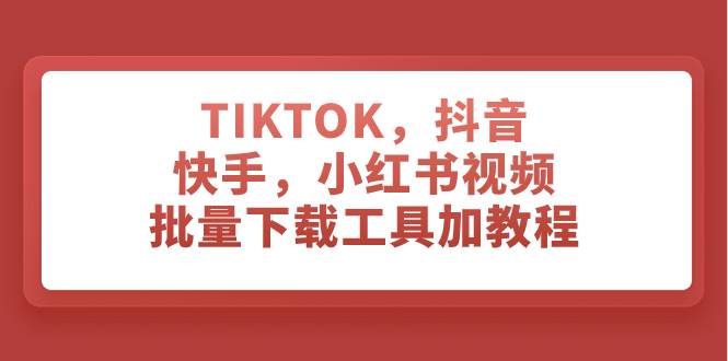 TIKTOK,抖音,快手,小红书视频批量下载工具加教程-知享知识库