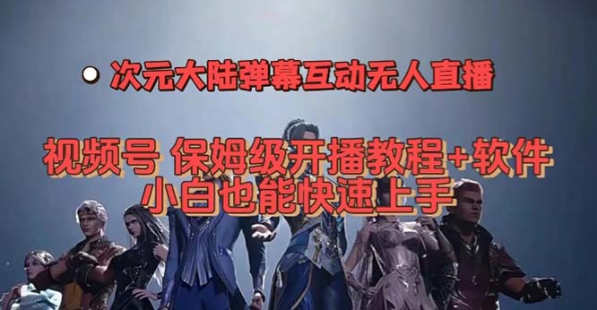 视频号次元大陆弹幕互动无人直播，视频号保姆级开播教程+软件，小白也能…-知享知识库