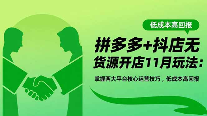 （16546期）拼多多+抖店无货源开店11月玩法：掌握两大平台核心运营技巧，低成本高回报-知享知识库