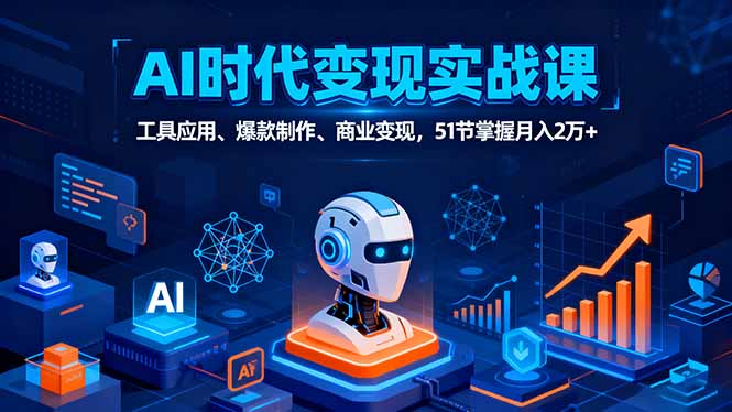 （16093期）AI时代全场景实战课，工具应用、爆款制作、商业变现，51节掌握月入2万+-知享知识库