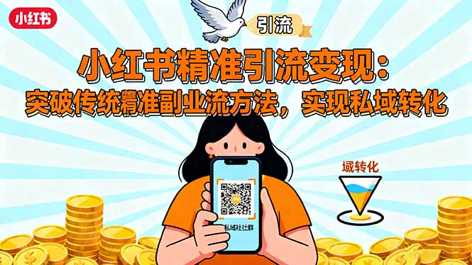 （16312期）小红书精准引流变现：突破传统副业思维，掌握精准引流方法，实现私域转化-知享知识库