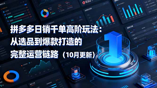 （16404期）拼多多日销千单高阶玩法：从选品到爆款打造的完整运营链路（10月更新）-知享知识库