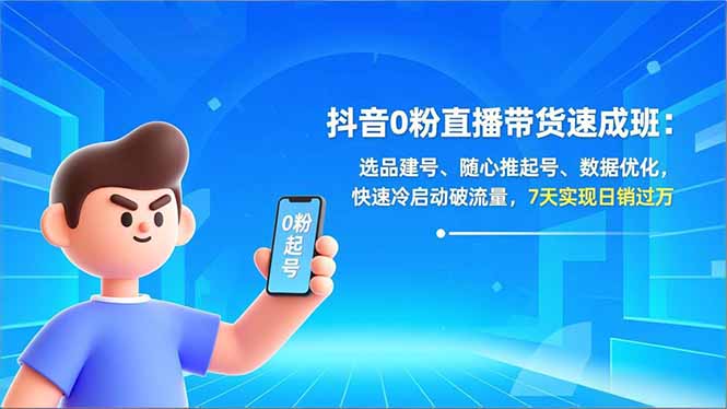 （16984期）抖音0粉直播带货速成班：选品建号、随心推起号、数据优化，快速冷启动破流量，7天实现日销过万-知享知识库
