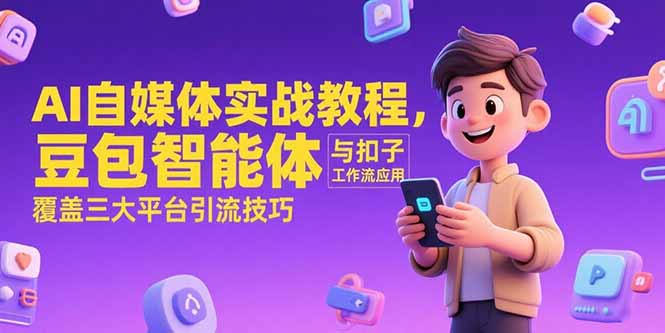 （15275期）AI自媒体实战教程，豆包智能体与扣子工作流应用，覆盖三大平台引流技巧-知享知识库