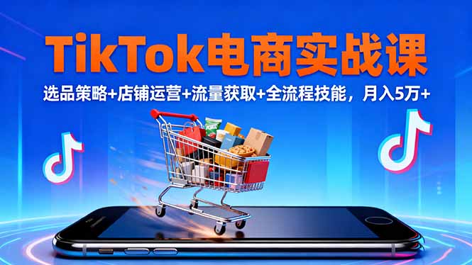 (16422期)TikTok电商实战课10月,选品策略+店铺运营+流量获取+全流程技能,月入5万+-知享知识库