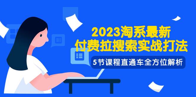 2023淘系·最新付费拉搜索实战打法，5节课程直通车全方位解析-知享知识库