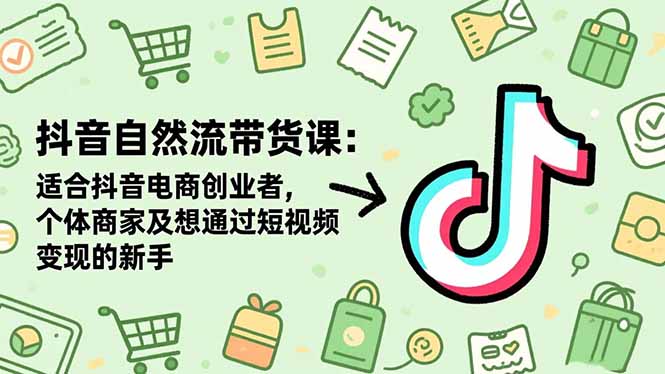 (16528期)抖音自然流带货课:适合抖音电商创业者,个体商家及想通过短视频变现的新手-知享知识库