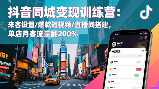 (16571期)抖音同城变现训练营:来客设置/爆款短视频/直播间搭建,单店月客流量翻200%-知享知识库
