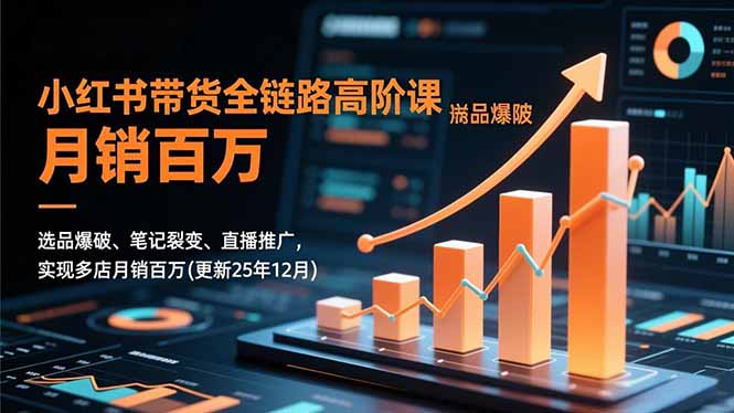 （16842期）小红书带货全链路高阶课，选品爆破、笔记裂变、直播推广，实现多店月销百万(更新25年12月)-知享知识库